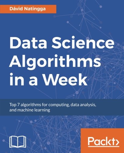 Data Science Algorithms in a Week: Top 7 algorithms for computing, data analysis, and machine learning