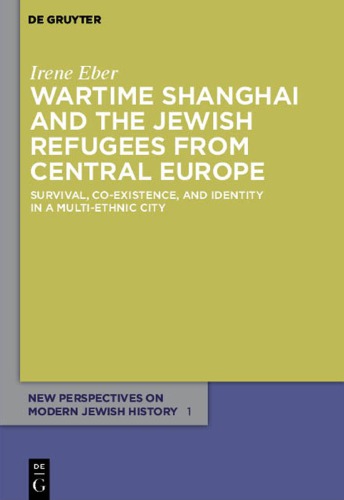 Wartime Shanghai and the Jewish Refugees from Central Europe: Survival, Co-Existence, and Identity in a Multi-Ethnic City