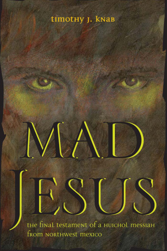 Mad Jesus: The Final Testament of a Huichol Messiah from Northwest Mexico