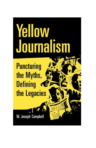 Yellow Journalism : Puncturing the Myths, Defining the Legacies