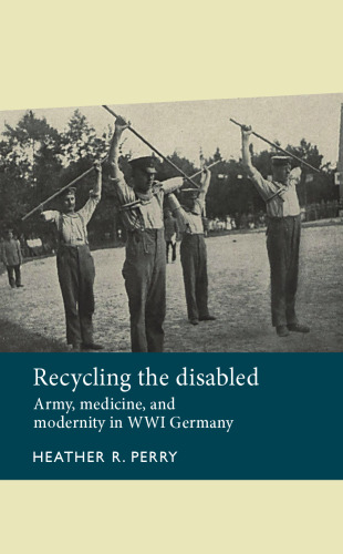Recycling the disabled: Army, medicine, and modernity in WWI Germany