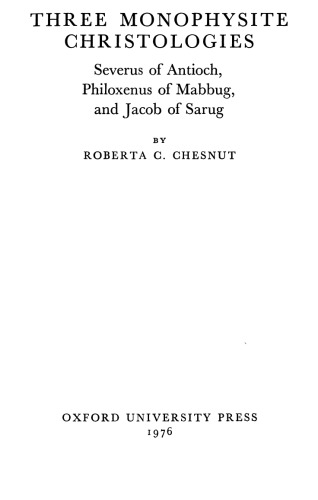 Three Monophysite Christologies: Severus of Antioch, Philoxenus of Mabbug, and Jacob of Sarug