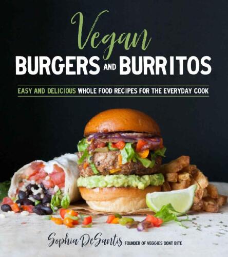 Vegan Burgers & Burritos: Easy and Delicious Whole Food Recipes for the Everyday Cook