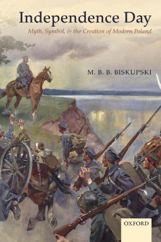 Independence Day: Myth, Symbol, and the Creation of Modern Poland