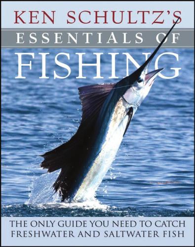 Ken Schultz's Essentials of Fishing: The Only Guide You Need to Catch Freshwater and Saltwater Fish