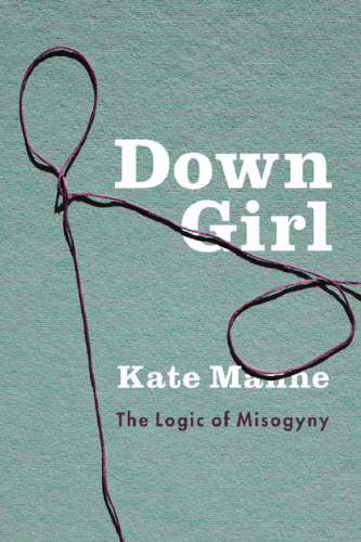Down Girl: The Logic of Misogyny