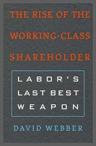 The Rise of the Working-Class Shareholder: Labor’s Last Best Weapon