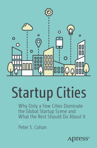  Startup Cities: Why Only a Few Cities Dominate the Global Startup Scene and What the Rest Should Do About It
