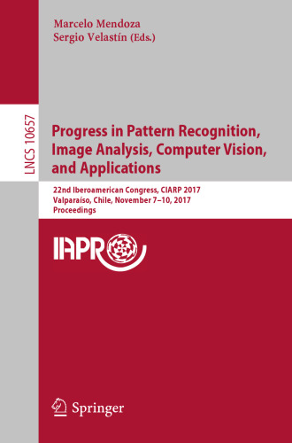  Progress in Pattern Recognition, Image Analysis, Computer Vision, and Applications: 22nd Iberoamerican Congress, CIARP 2017, Valparaíso, Chile, November 7–10, 2017, Proceedings