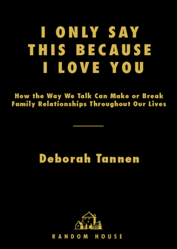 I Only Say This Because I Love You: How the Way We Talk Can Make or Break Family Relationships Throughout Our Lives
