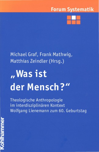 Was ist der Mensch? Theologische Anthropologie im interdisziplinären Kontext (FS Wolfgang Lienemann)