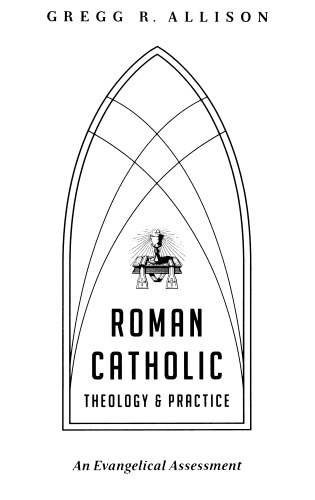 Roman Catholic Theology and Practice: An Evangelical Assessment