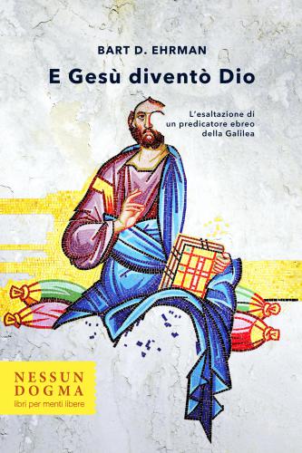 E Gesù diventò Dio. L'esaltazione di un predicatore ebreo della Galilea. Ediz. integrale