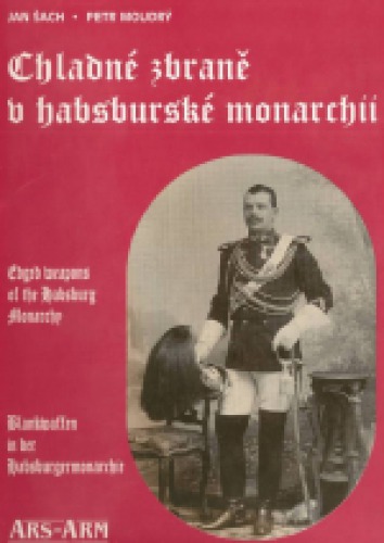 Chladné zbraně v habsburské monarchii = Edged weapons of the Habsburg Monarchy = Blankwaffen in der Habsburgermonarchie