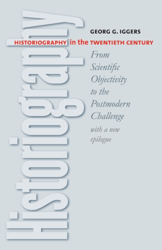 Historiography in the Twentieth Century: From Scientific Objectivity to the Postmodern Challenge (with a new epilogue)