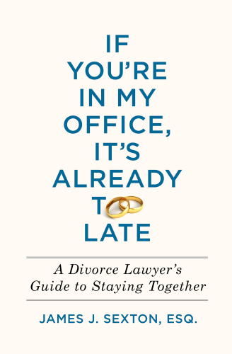 If You’re in My Office, It’s Already Too Late: A Divorce Lawyer’s Guide to Staying Together