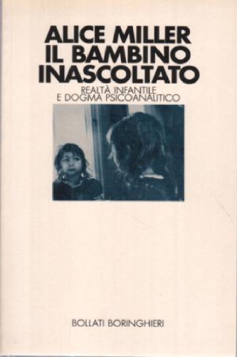 Il bambino inascoltato : realtà infantile e dogma psicoanalitico