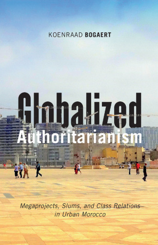 Globalized Authoritarianism: Megaprojects, Slums, and Class Relations in Urban Morocco