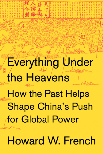 Everything Under the Heavens: How the Past Helps Shape China’s Push for Global Power