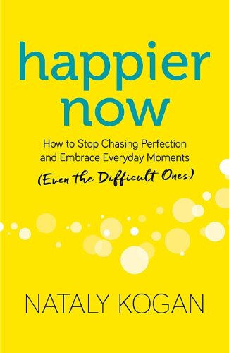 Happier Now: How to Stop Chasing Perfection and Embrace Everyday Moments (Even the Difficult Ones)