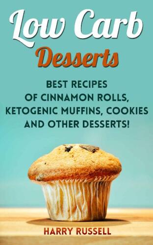 Low Carb Desserts: Best Recipes of Cinnamon Rolls, Ketogenic Muffins, Cookies and Other Desserts!