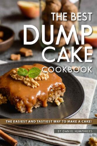 The Best Dump Cake Cookbook: The Easiest and Tastiest Way to Make A Cake!