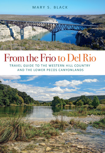 From the Frio to Del Rio: Travel Guide to the Western Hill Country and the Lower Pecos Canyonlands