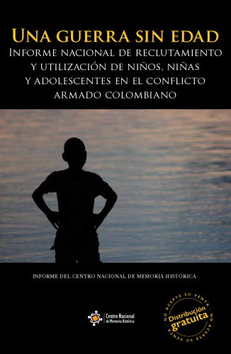 Una guerra sin edad Informe nacional de reclutamiento y utilización de niños, niñas y adolescentes en el conflicto armado colombiano