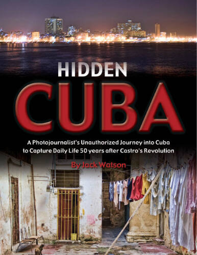 Hidden Cuba: A Photojournalist’s Unauthorized Journey to Cuba to Capture Daily Life: 50 Years After Castro’s Revolution