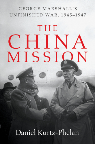 The China Mission: George Marshall’s Unfinished War, 1945–1947