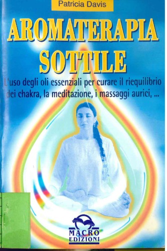 Aromaterapia sottile : l’uso degli oli essenziali per curare il riequilibrio dei chakra, per la meditazione, i massaggi aurici ...