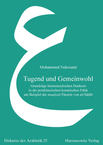 Tugend und Gemeinwohl. Grundzüge hermeneutischen Denkens in der postklassischen koranischen Ethik am Beispiel der maqāṣid-Theorie von aš-Šāṭibī