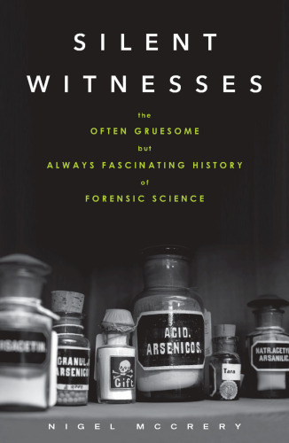 Silent Witnesses: The Often Gruesome but Always Fascinating History of Forensic Science