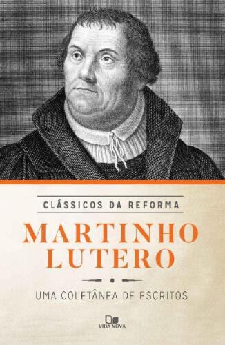 Martinho Lutero: uma Coletânea de Escritos