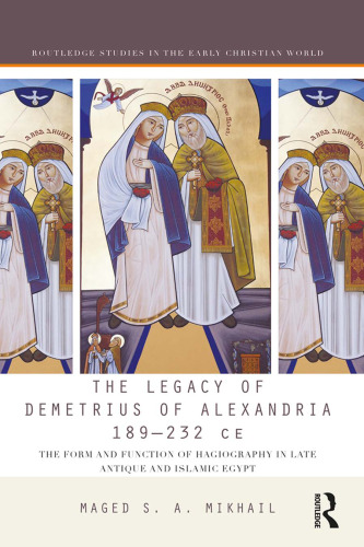 The Legacy of Demetrius of Alexandria, 189–232 CE: The Form and Function of Hagiography in Late Antique and Islamic Egypt