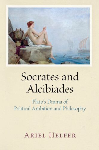 Socrates and Alcibiades: Plato’s Drama of Political Ambition and Philosophy
