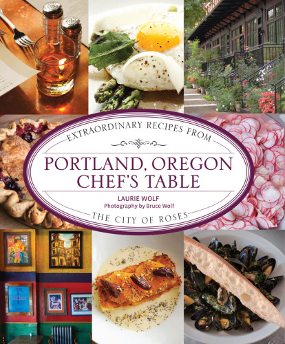 Portland, Oregon Chef’s Table: Extraordinary Recipes From The City Of Roses