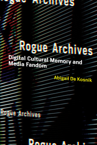 Rogue Archives: Digital Cultural Memory and Media Fandom