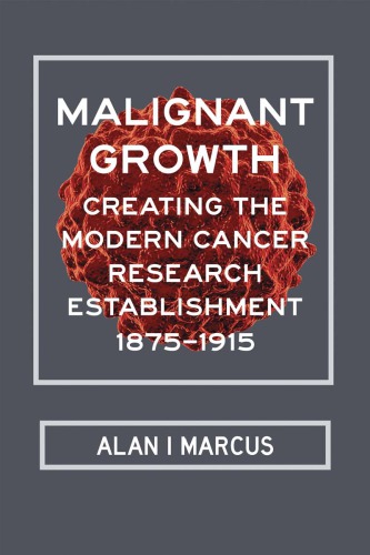 Malignant Growth: Creating the Modern Cancer Research Establishment, 1875-1915