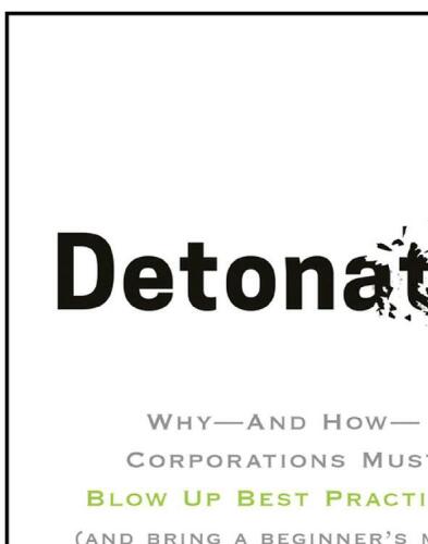 Detonate: Why - And How - Corporations Must Blow Up Best Practices (and bring a beginner’s mind) To Survive