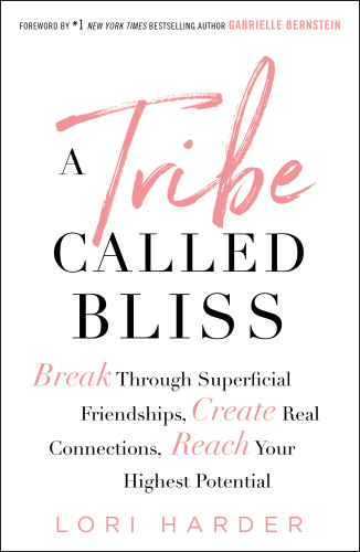 A Tribe Called Bliss: Break Through Superficial Friendships, Create Real Connections, Reach Your Highest Potential