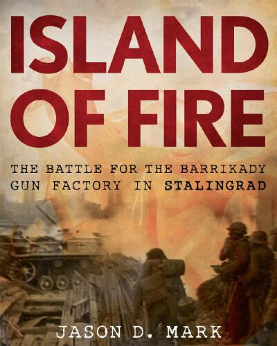 Island Of Fire: The Battle For the Barrikady Gun Factory In Stalingrad November 1942 - February 1943