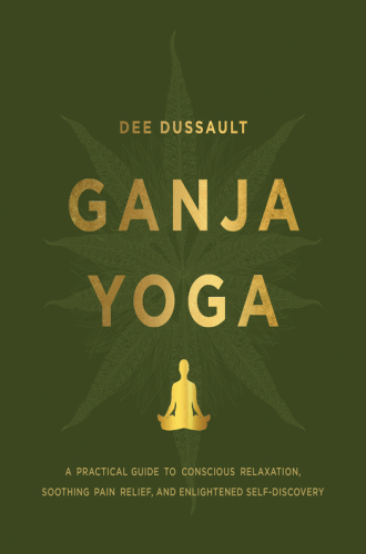 Ganja Yoga: A Practical Guide to Conscious Relaxation, Soothing Pain Relief, and Enlightened Self-Discovery