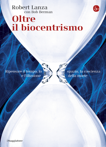 Oltre il biocentrismo. Ripensare il tempo, lo spazio, la coscienza e l’illusione della morte