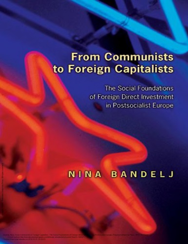 From Communists to Foreign Capitalists : the Social Foundations of Foreign Direct Investment in Postsocialist Europe.