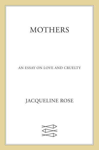 Mothers: An Essay on Love and Cruelty