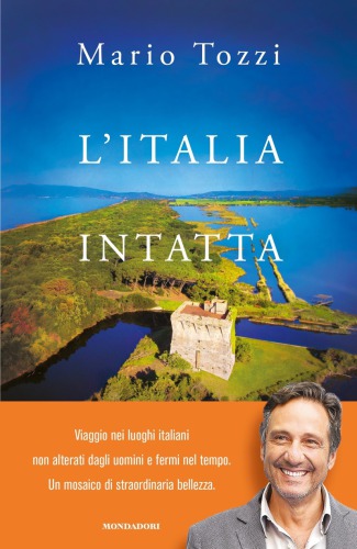 L’Italia intatta. Viaggio nei luoghi italiani non alterati dagli uomini e fermi nel tempo. Un mosaico di straordinaria belleza