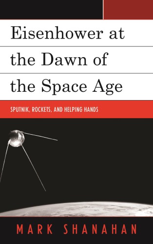 Eisenhower at the Dawn of the Space Age: Sputnik, Rockets, and Helping Hands