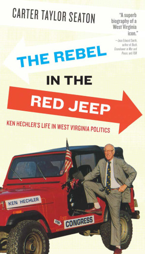The Rebel in the Red Jeep: Ken Hechler’s Life in West Virginia Politics