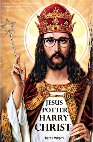 Jesus Potter Harry Christ : the fascinating parallels between two of the world’s most popular literary characters
